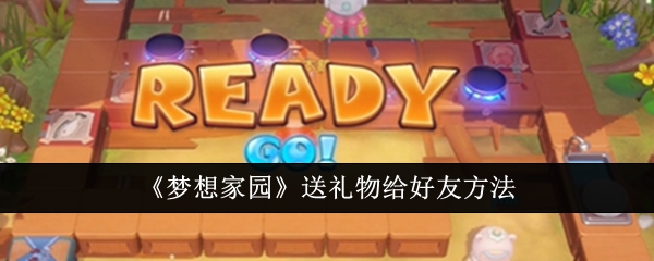 梦想家园怎么给好友送东西