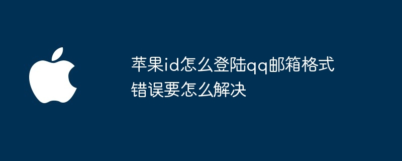 苹果id怎么登陆qq邮箱格式错误要怎么解决