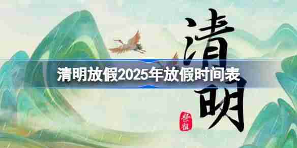 清明放假2025年放假时间表-清明节放假2025年放几天