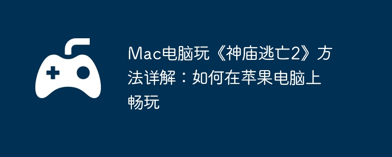 Mac电脑玩《神庙逃亡2》方法详解：如何在苹果电脑上畅玩