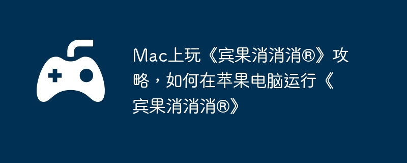 Mac上玩《宾果消消消®》攻略，如何在苹果电脑运行《宾果消消消®》
