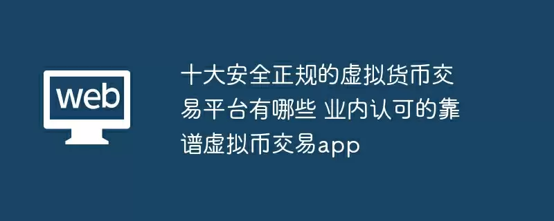 十大安全正规的虚拟货币交易平台有哪些 业内认可的靠谱虚拟币交易app