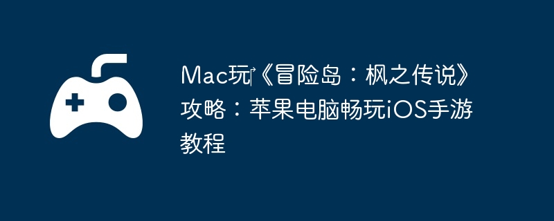 Mac玩《冒险岛:枫之传说》攻略:苹果电脑畅玩iOS手游教程