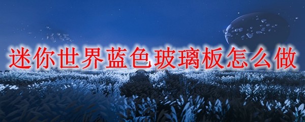迷你世界蓝色玻璃板怎么做