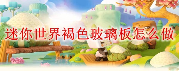 迷你世界褐色玻璃板怎么做
