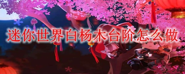 迷你世界白杨木台阶怎么做