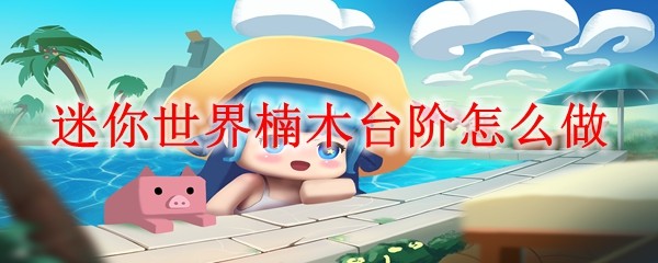迷你世界楠木台阶怎么做
