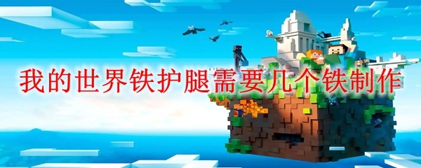 我的世界铁护腿需要几个铁制作