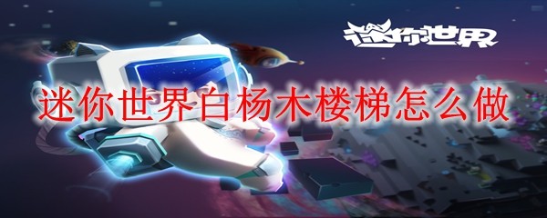 迷你世界白杨木楼梯怎么做