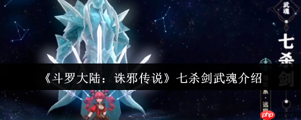斗罗大陆诛邪传说七杀剑武魂解析：穿透战场的极致锋芒