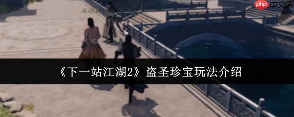 下一站江湖2盗圣珍宝奇遇指南：破解江湖谜题，追寻失落的秘藏