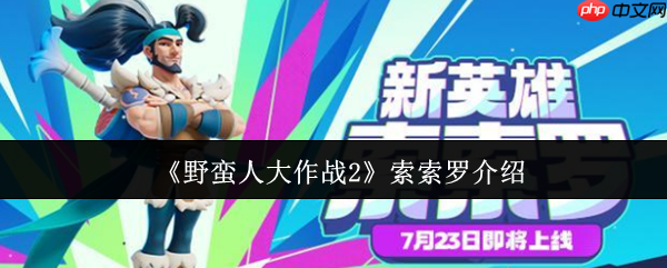 一刀美味，横扫战场！野蛮人大作战2索索罗全面解析