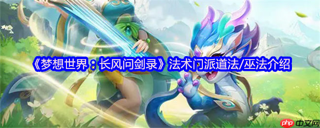 梦想世界长风问剑录道法巫法全解析：掌控天地元素之力
