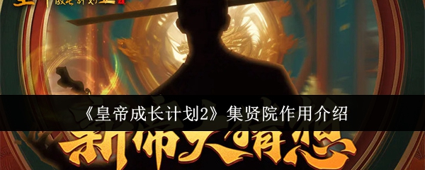 《皇帝成长计划2》集贤院攻略：核心功能解析与高效使用技巧