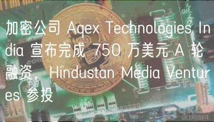 Aqex India获750万美元A轮融资，推出Aquarius交易所