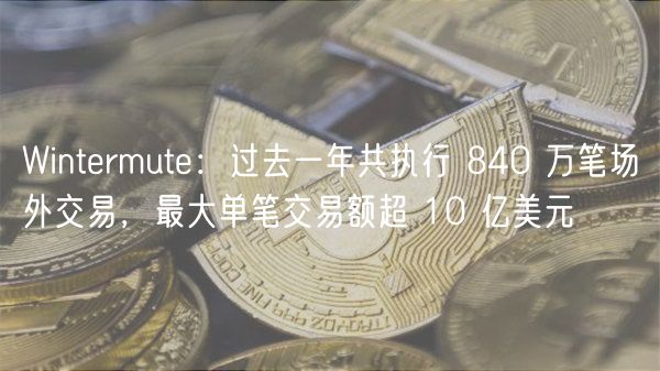 Wintermute：840万笔场外交易，单笔超10亿美元