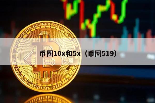币圈10x与5x详解：519知识点一览