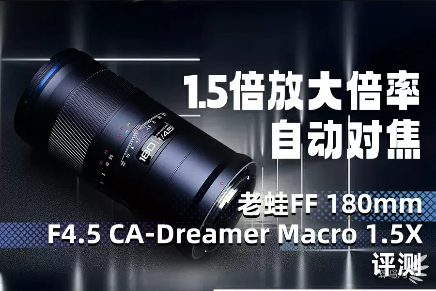 1.5倍放大倍率自动对焦 老蛙FF 180mm F4.5 CA-Dreamer Macro 1.5X评测