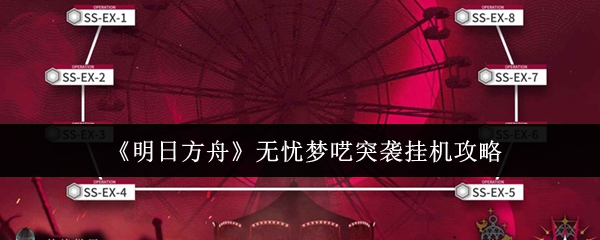 明日方舟无忧梦呓突袭挂机阵容推荐与打法解析