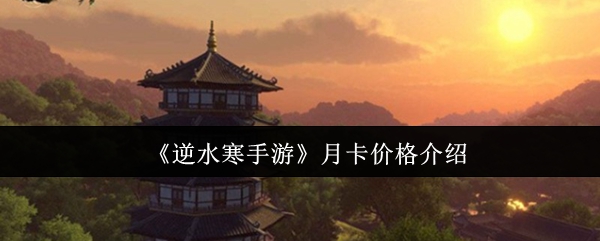 《逆水寒》手游月卡价格全面解析，平民玩家必看攻略