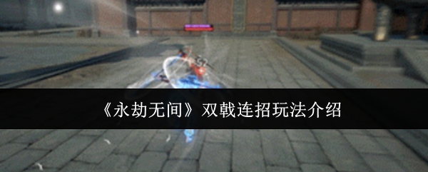 永劫无间双戟连招技巧详解:新手必学基础与高阶打法