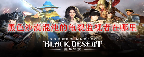 <p>黑色沙漠混沌龟裂监视者位置全攻略 - 精准坐标与刷新机制详解</p>