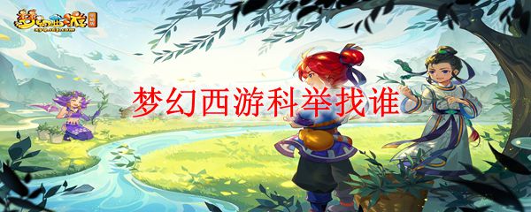 梦幻西游科举任务找人攻略：快速定位NPC位置技巧