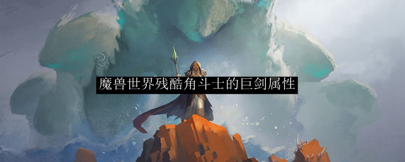 魔兽世界残酷角斗士巨剑属性解析：怀旧服PVP核心武器评测