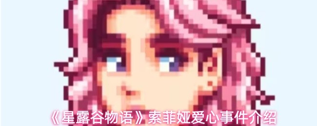 星露谷物语索菲娅爱心事件详解：6大剧情触发攻略
