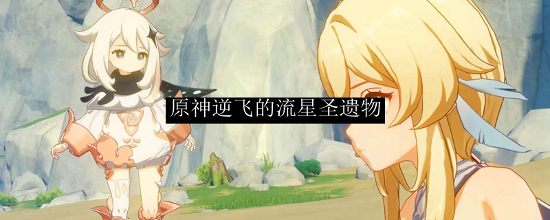 原神逆飞的流星圣遗物获取攻略