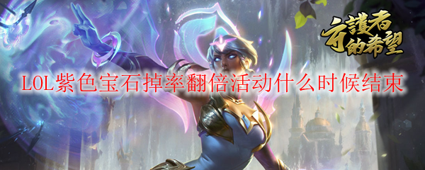 LOL紫色宝石掉率翻倍活动截止时间公布
