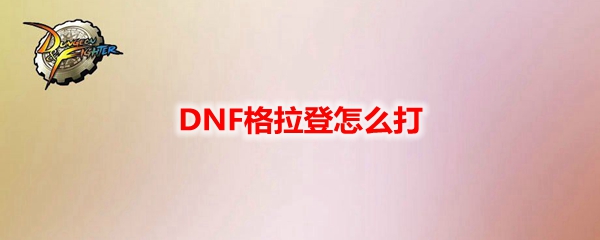 DNF奥兹玛团本格拉登打法攻略：全面解析Boss机制与技巧