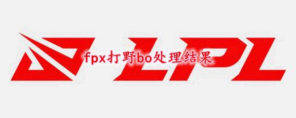 FPX打野Bo违规处罚公告：最终禁赛决定与管理层声明