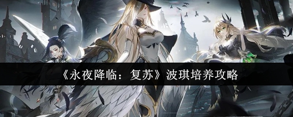 永夜降临复苏波琪培养全指南，快速提升战力技巧