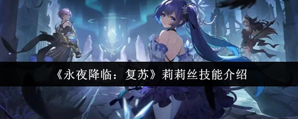 《永夜降临》复苏莉莉丝技能全解析：暗影之力如何掌控