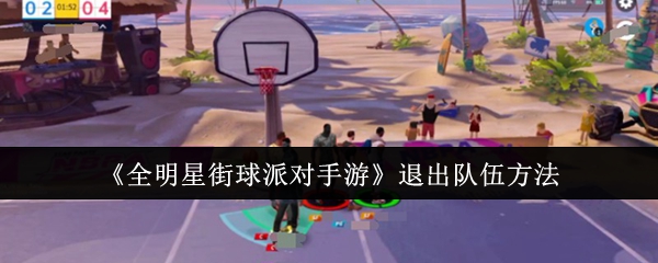 全明星街球派对手游如何退出队伍?详细操作步骤解析