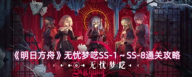 《明日方舟》无忧梦呓SS1-SS8全关卡通关攻略与阵容推荐