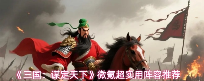 微氪玩家必看：三国谋定天下三大实用阵容搭配指南