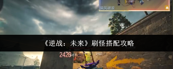 《逆战未来》高效刷怪阵容搭配攻略