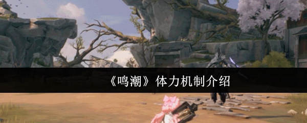 鸣潮体力机制详解：恢复方式与使用技巧