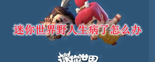 迷你世界野人生病怎么办？恢复健康完整攻略