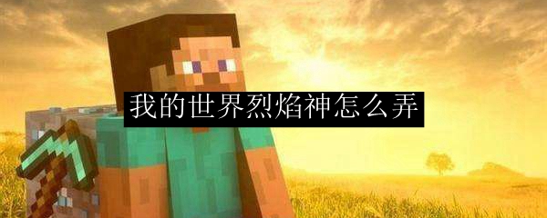 <p>我的世界如何召唤烈焰神 - 详细步骤教程</p>
