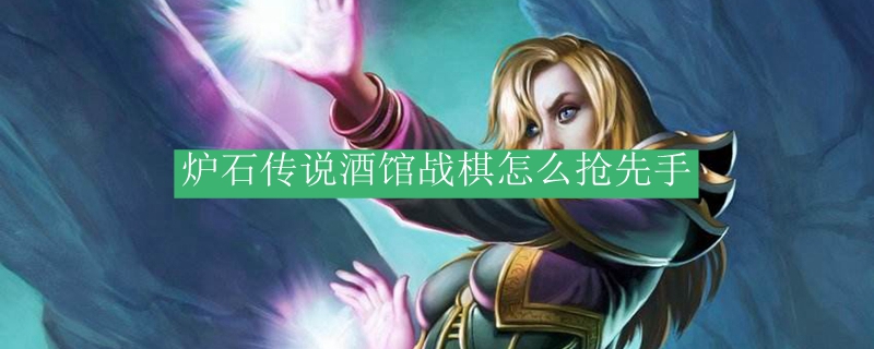 炉石战棋抢先手技巧，提升开局胜率诀窍