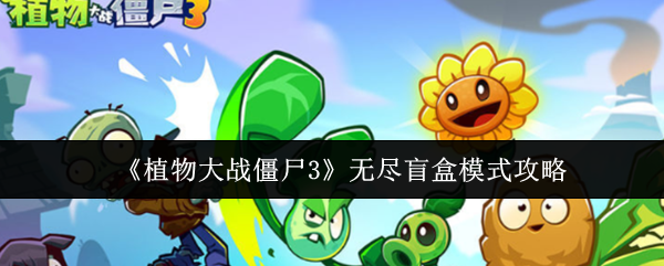 植物大战僵尸3：无尽盲盒模式通关技巧分享