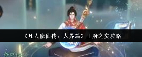 凡人修仙传人界篇王府宴会通关技巧与流程攻略