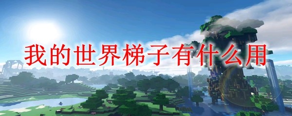 《我的世界》梯子作用解析：这7大实用功能必知