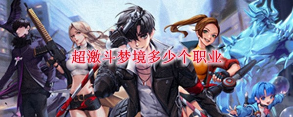 超激斗梦境全职业盘点：最新角色选择指南