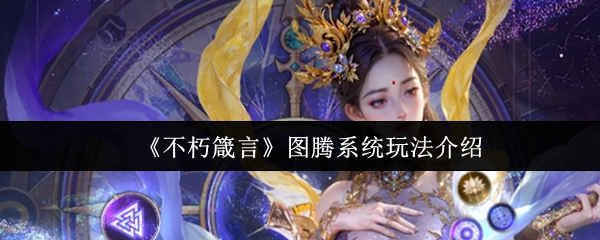 图腾系统玩法解析：不朽箴言核心机制与技巧