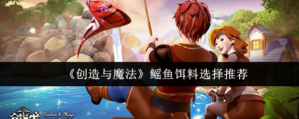 创造与魔法鳐鱼饵料挑选指南 最优选择推荐