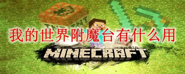我的世界附魔台怎么用？完整功能介绍